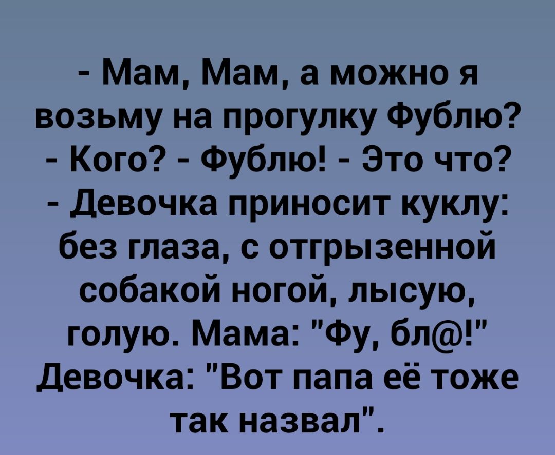 Мам Мам а можно я возьму на прогулку Фублю Кого Фублю Это что Девочка приносит куклу без глаза с отгрызенной собакой ногой лысую голую Мама Фу бл Девочка Вот папа её тоже так назвал