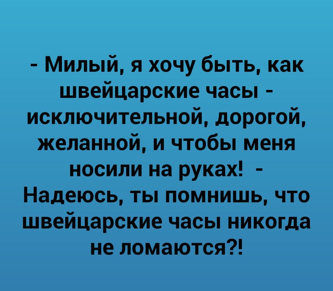 Милый я хочу быть как швейцарские часы исключительной дорогой желанной и чтобы меня носили на руках Надеюсь ты помнишь что швейцарские часы никогда не ломаются