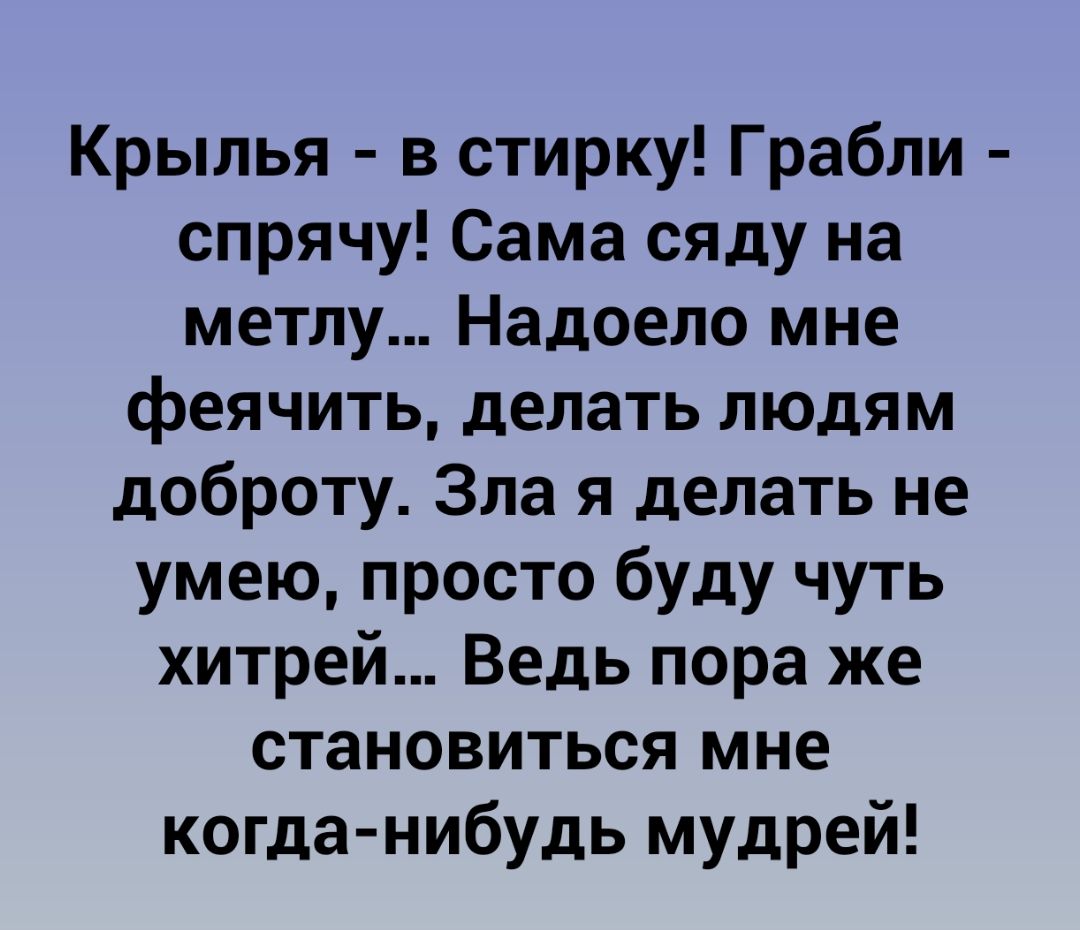 Крылья в стирку Грабли спрячу Сама сяду на метлу Надоело мне феячить делать людям доброту Зла я делать не умею просто буду чуть хитрей Ведь пора же становиться мне когда нибудь мудрей