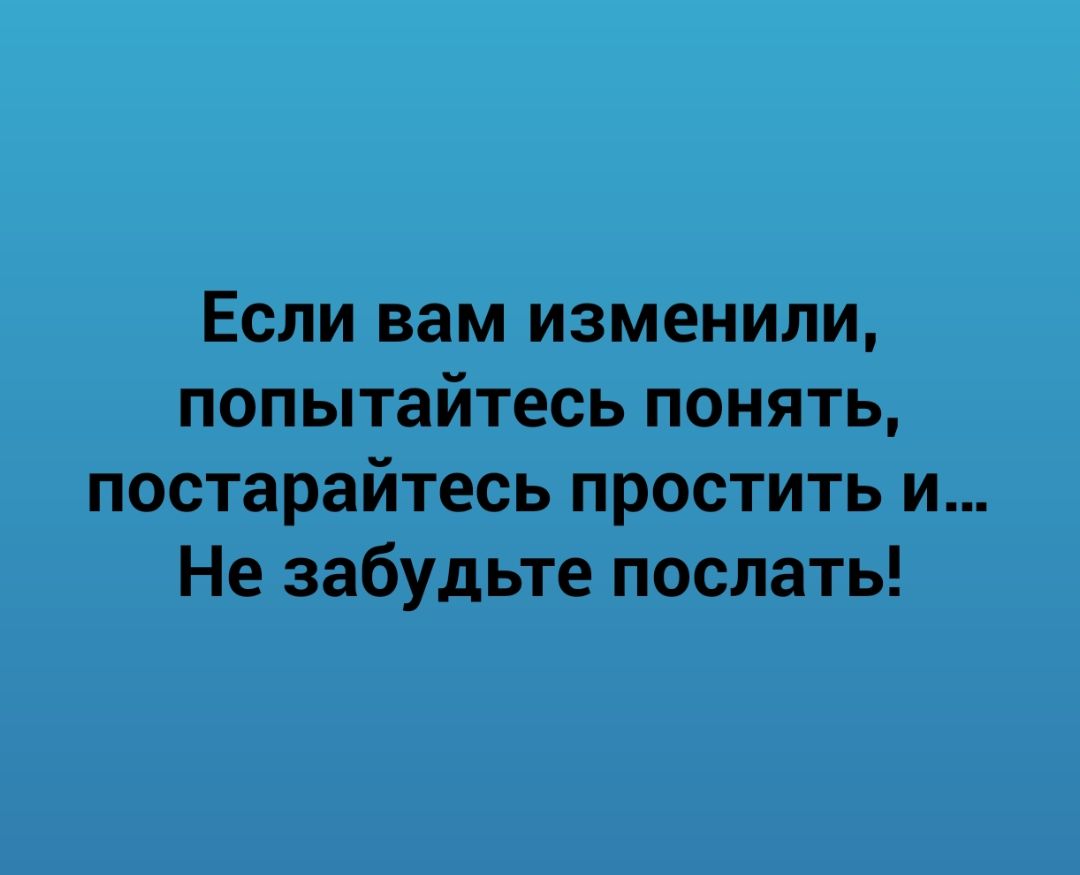 Если вам изменили попытайтесь понять постарайтесь простить и Не забудьте послать