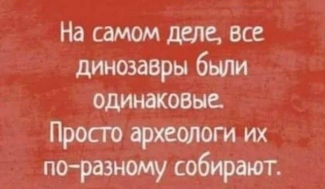 На самом деле все динозавры были одинаковые Прост археологи их поразному собирают