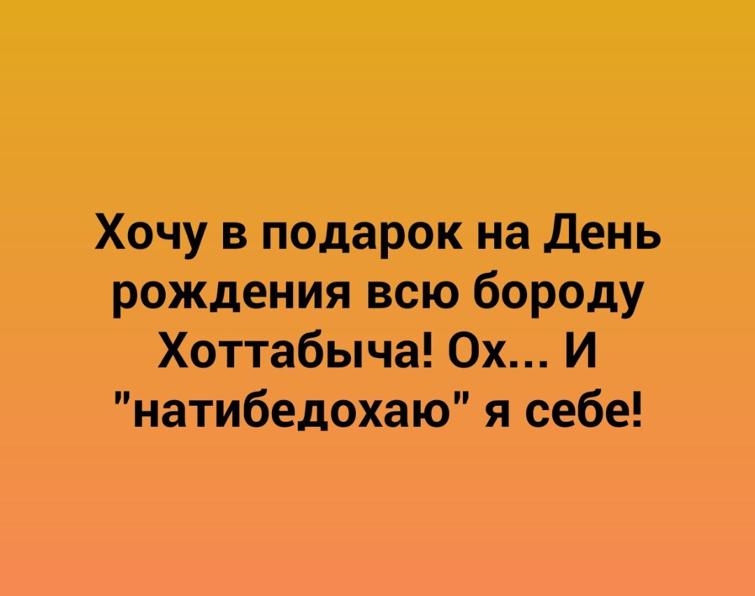Хочу в подарок на День рождения всю бороду Хоттабыча 0х И натибедохаю я себе