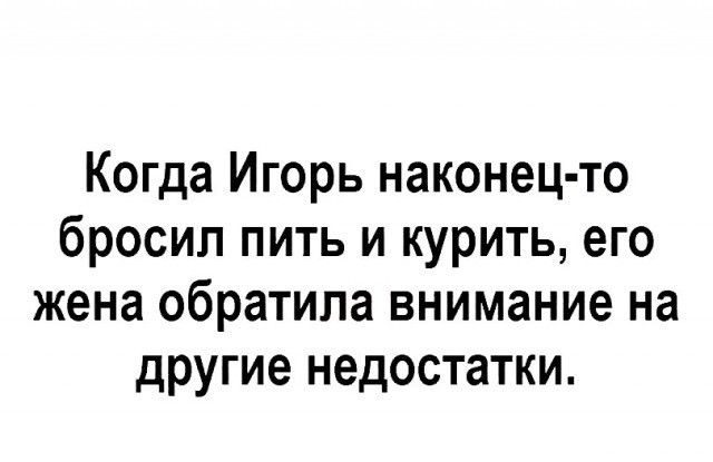 Когда Игорь наконец то бросил пить и курить его жена обратила внимание на другие недостатки