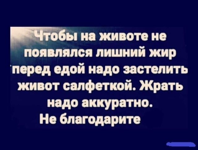 А ив животе не появлялся лишний жир перед едой надо потопить живот салфеткой Жрать надо аккуратно Но благодарим