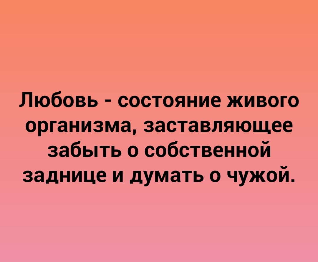 Любовь состояние живого организма заставляющее забыть о собственной заднице и думать о чужой