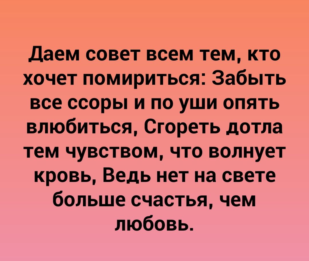 Даем совет всем тем кто хочет помириться Забыть все ссоры и по уши опять влюбиться Сгореть дотла тем чувством что волнует кровь Ведь нет на свете больше счастья чем любовь