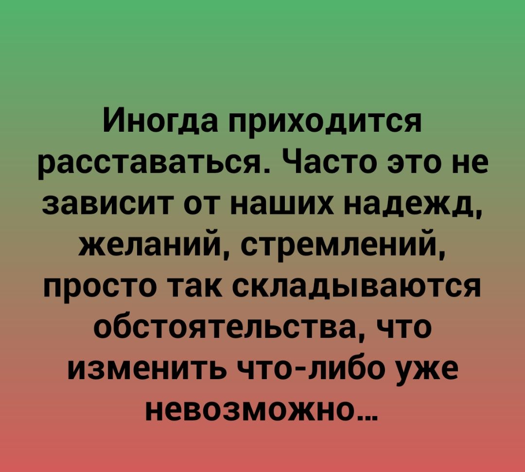 Иногда приходится расставаться Часто это не зависит от наших надежд желаний стремлений просто так складываются обстоятельствачто изменить что либо уже невозможно