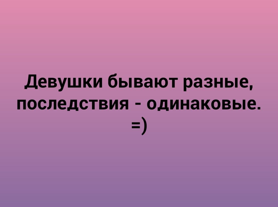 Девушки бывают разные последствия одинаковые