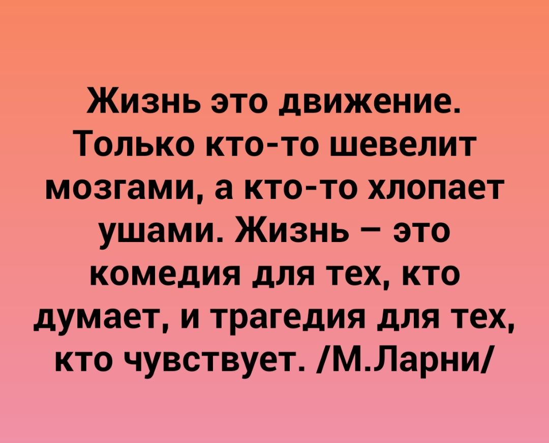 Жизнь это движение Только ктото шевелит мозгами а кто то хлопает ушами Жизнь это комедия для тех кто думает и трагедия для тех кто чувствует МЛарни