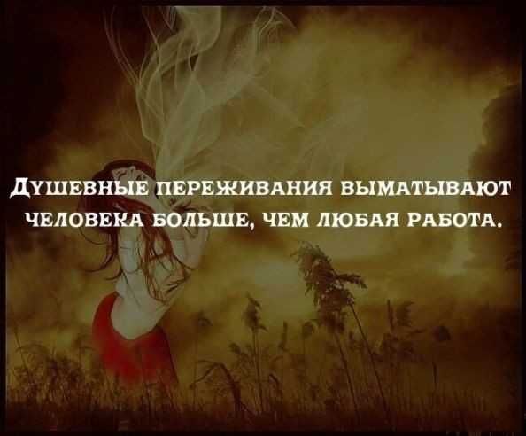 ДУШЕВНЫЕ ПЕРЕЖИВАНИЯ ВЫМАКЫВАЮТ ЧЕЛОВЕКА БОЛЬШЕ ЧЕМ ЛЮБАЯ РАБОТА