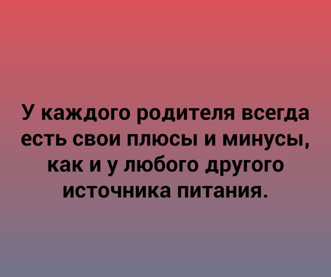 У каждого родителя всегда есть свои плюсы и минусы как и у любого другого источника питания