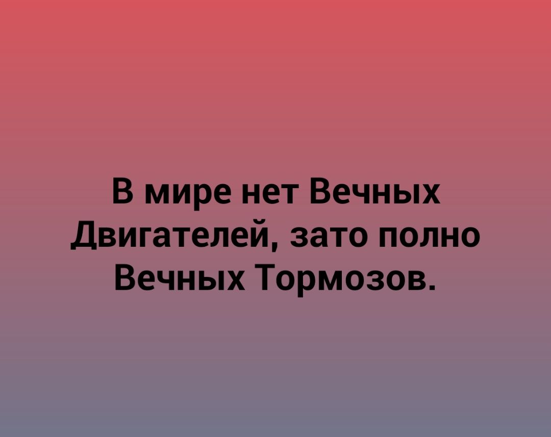 В мире нет Вечных Двигателей зато полно Вечных Тормозов