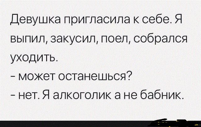 Девушка пригласила к себе Я вылил закусил лоел собрался уходить может останешься нет Я алкоголик а не бабник