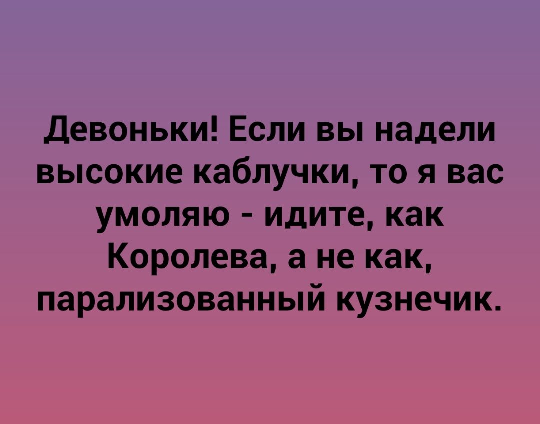 Девоньки Если вы надели высокие каблучки то я вас умоляю идите как Королева а не как парализованный кузнечик