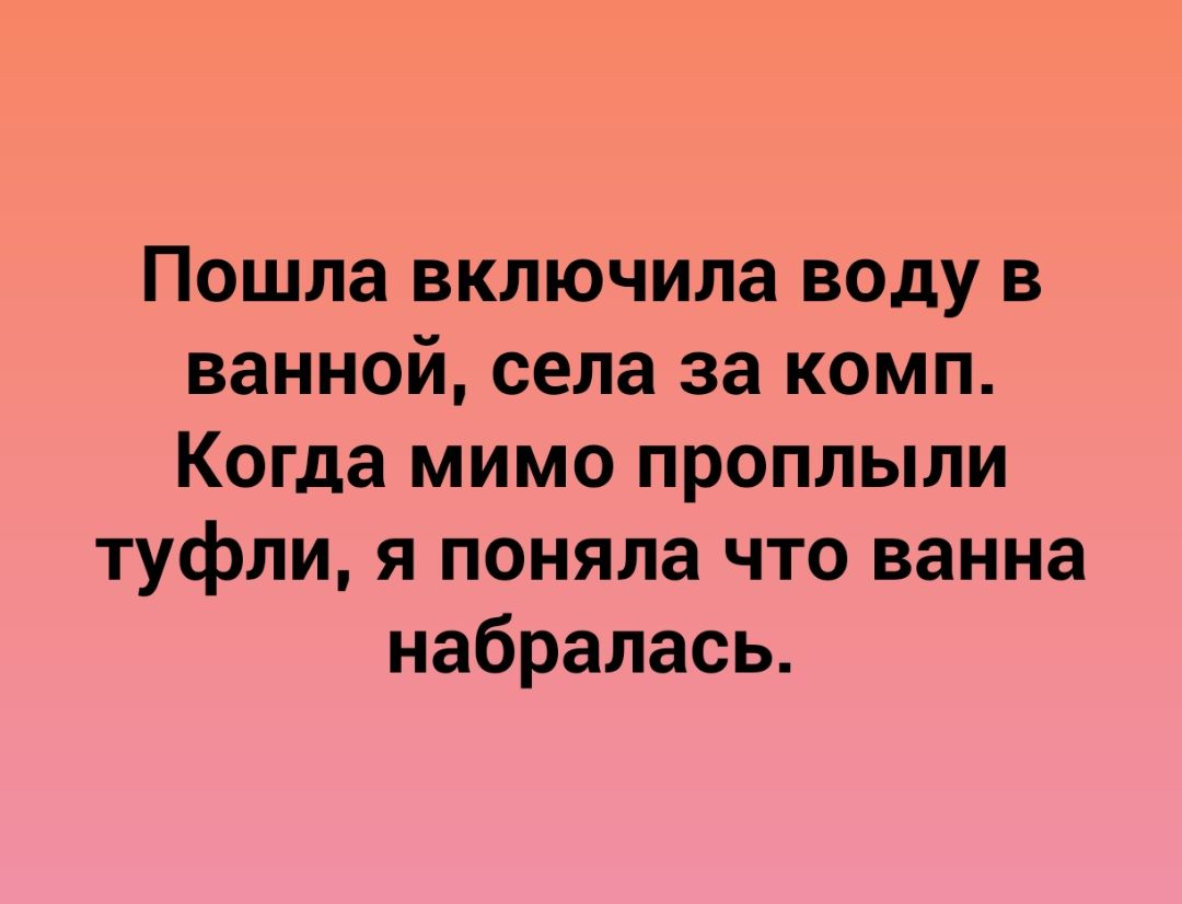 Пошла включила воду в ванной села за комп Когда мимо проплыли туфли я поняла что ванна набралась