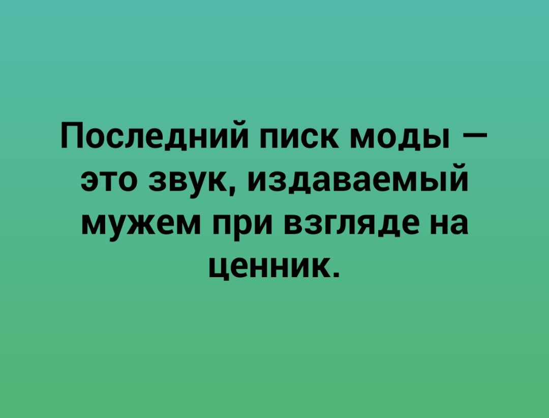 Последний писк моды это звук издаваемый мужем при взгляде на ценник