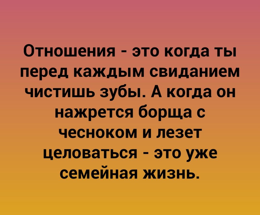 Отношения это когда ты перед каждым свиданием чистишь зубы А когда он нажрется борща с чесноком и лезет целоваться это уже семейная жизнь