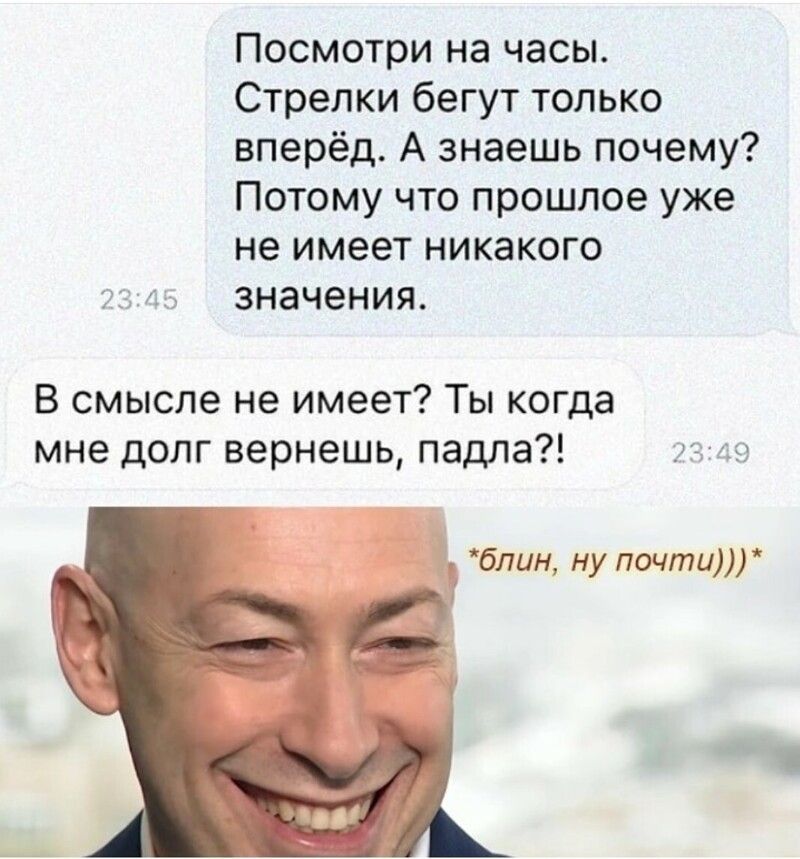 Посмотри на часы Стрелки бегут только вперёд А знаешь почему Потому что прошлое уже не имеет никакого Ншгэ значения В смысле не имеет Ты когда мне долг вернешь падла жэ лав