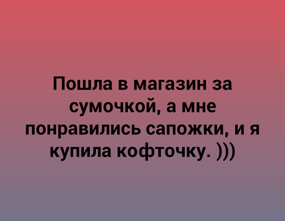 Пошла в магазин за сумочкой а мне понравились сапожки и я купила кофточку