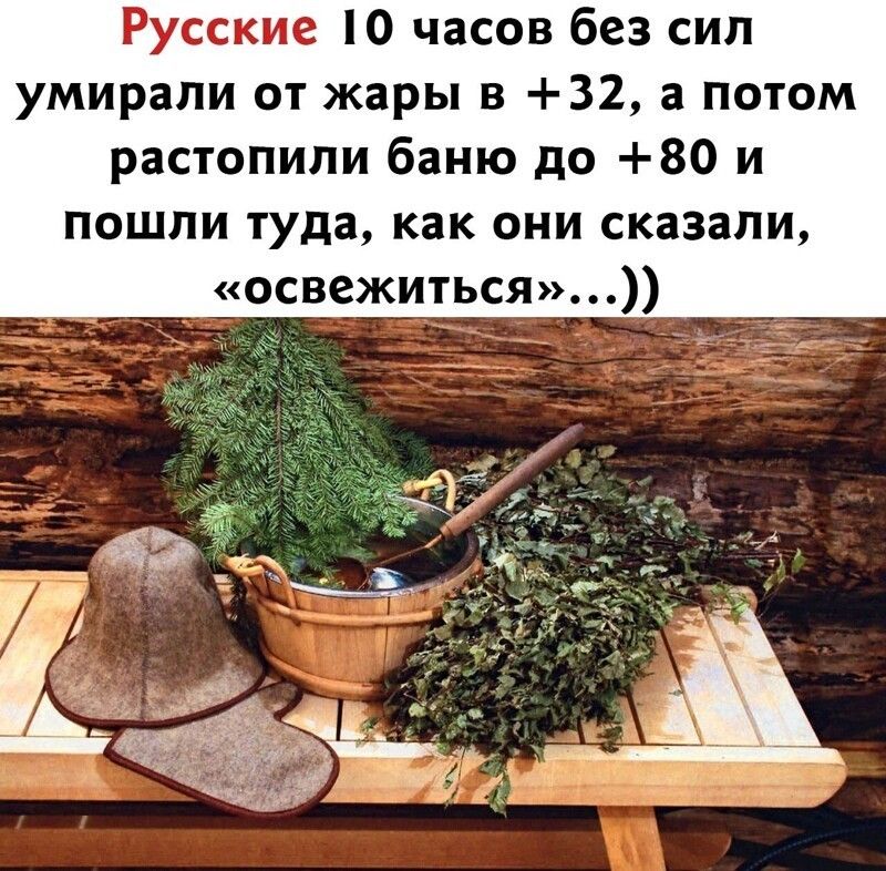 Русские О часов без сил умирали от жары в 32 а потом растопили баню до 80 и пошли туда как они сказали освежиться