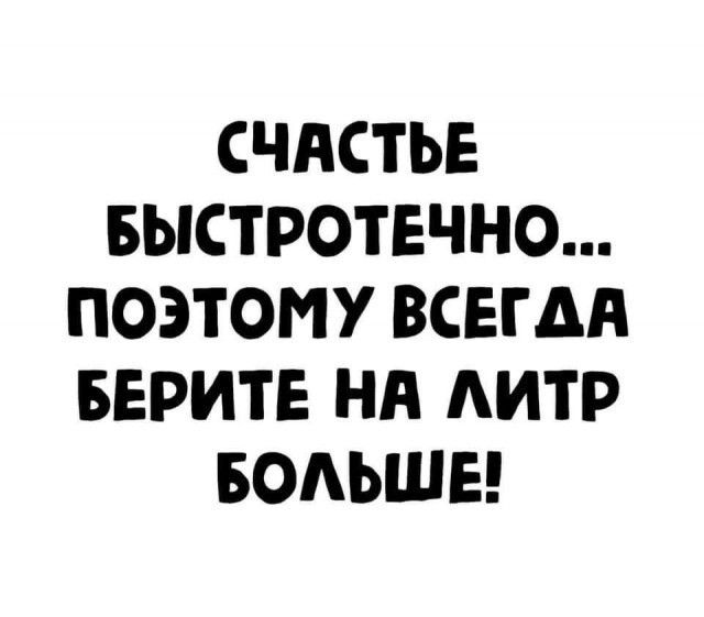 СЧАСТЬЕ БЫСТРОТЕЧНО ПОЭТОМУ ВСЕГДА БЕРИТЕ Нд АИТР БОАЬШЕ