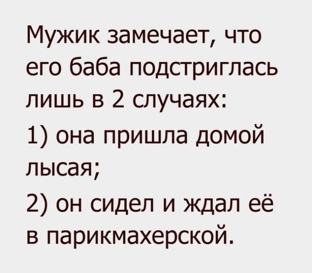 Мужик замечает что его баба подстриглась лишь в 2 случаях 1 она пришла домой лысая 2 он сидел и ждал её в парикмахерской