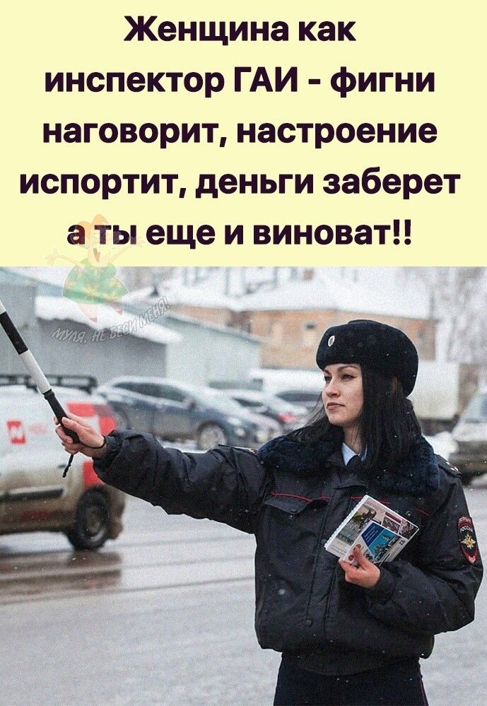 Женщина как инспектор ГАИ фигни наговорит настроение испортит деньги заберет а ты еще и виноват