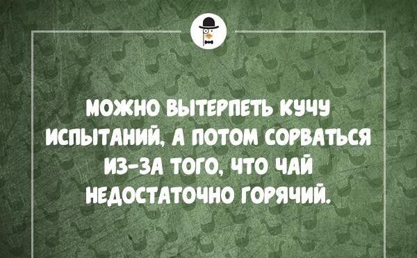 __ ___ МОЖНО ВЫТЕРПБТЬ КЗЧ ИСПЫТАНИЙ А ПОТОМ СОРВАТЪСЯ ИЗ ЗА ТОГО ПО ЧАЙ НЕДОСТАТОЧНО ГОРЯЧИЙ