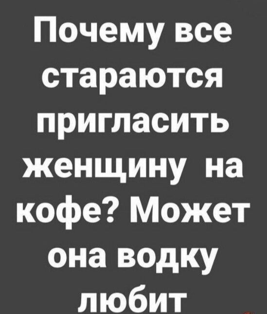 Почему все стараются пригласить женщину на кофе Может она водку любит
