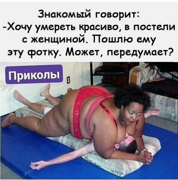 Знакомый говорит Хочу умереть красиво в постели с женщиной Пошлю ему эту фотку Может передумает 5