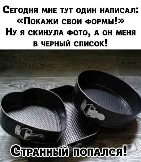СЕгодня мне тут один НАПИСАЛ Покджи свои ФОРМЫ Ну я скинулд ФОТО А он меня в черный список