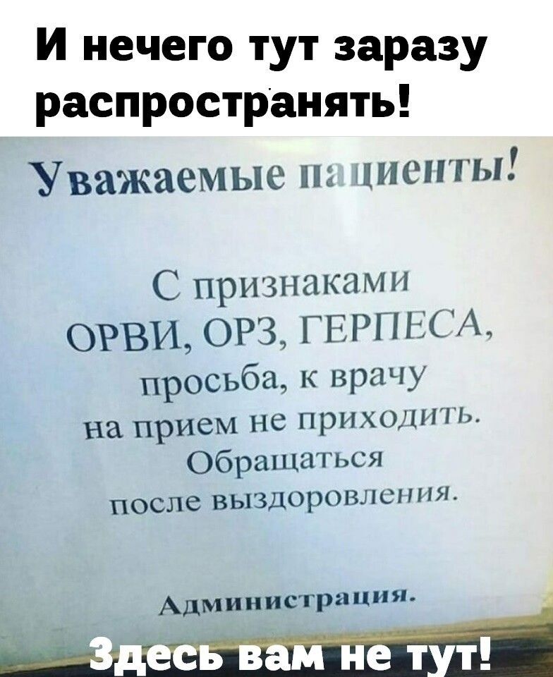 И нечего тут заразу Распространять Уважаемые п циспты С признаками ОРВИ ОРЗ ГЕРПЕСА просьба к врачу на прием не приходить Обращаться после ВЬ1ЗДОРОВЛСННЯ Администрация