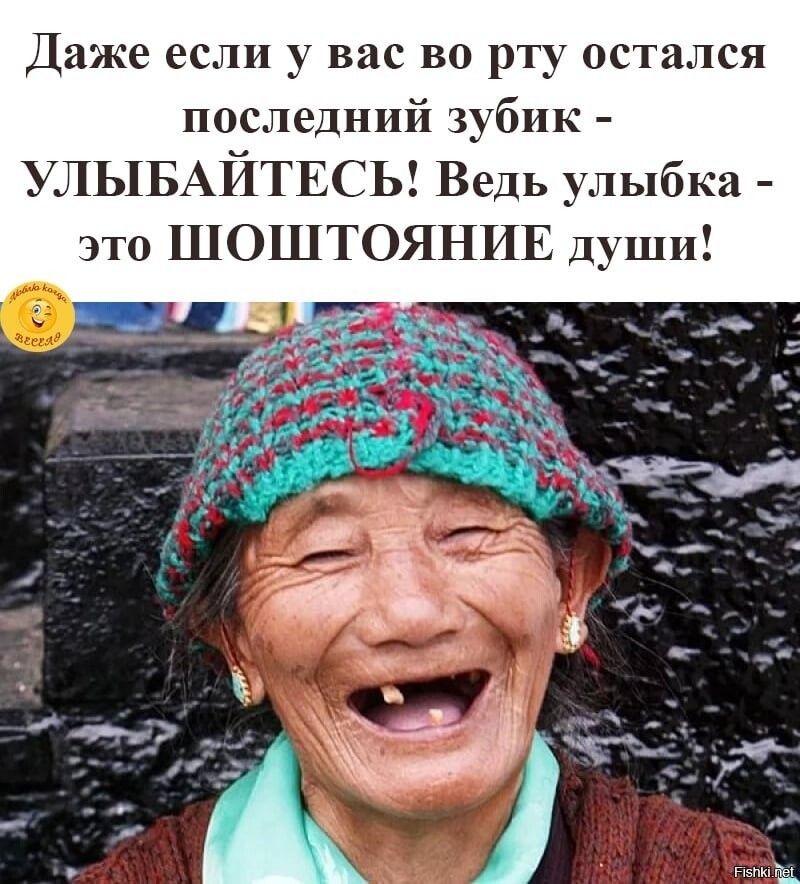 Даже если у вас во рту остался последний зубик УЛЫБАЙТЕСЬ Ведь улыбка это ШОШТОЯНИЕ души