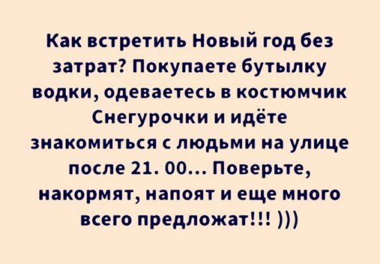 Как встретить Новый год без затрат Покупаете бутылку водки одеваетесь в костюмчик Снегурочки и идёте знакомиться с людьми на улице после 21 00 Поверьте накормят напоят и еще много мего предложат