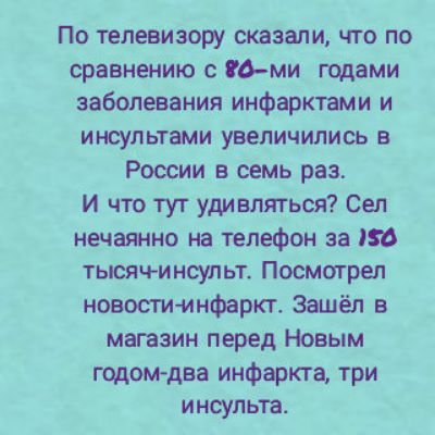 По телевизору сказали что по сравнению с Оми гщами заболевания инфарктами и инсультами увеличились в России в семь раз и что тут удивляться Сел нечаянно на телефон за 6 тысяч инсульт Посмотрел новостнмнфаркг Зашёл в магазин перед Новым годомдва инфаркта три инсульта