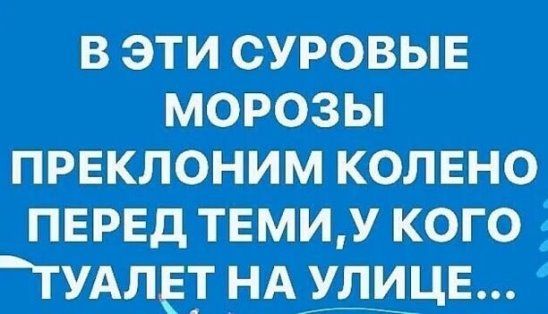 в эти суровые морозы првклоним колвно ПЕРЕД твмиу кого ТУАлЁг НАШЦЕ