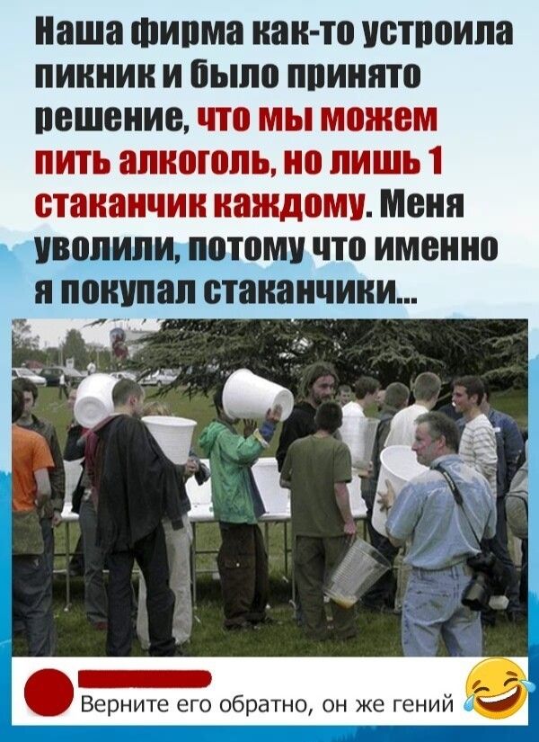 Наша шипма наи то истпоипа ПИКНИК И было ппинято пешение что МЫ можем ПИТЬ апиоюпь но ЛИШЬ 1 стаканчик каждому Меня Уволили потому что именно Я покупал стаканчики 5 ните его обратно он же гении
