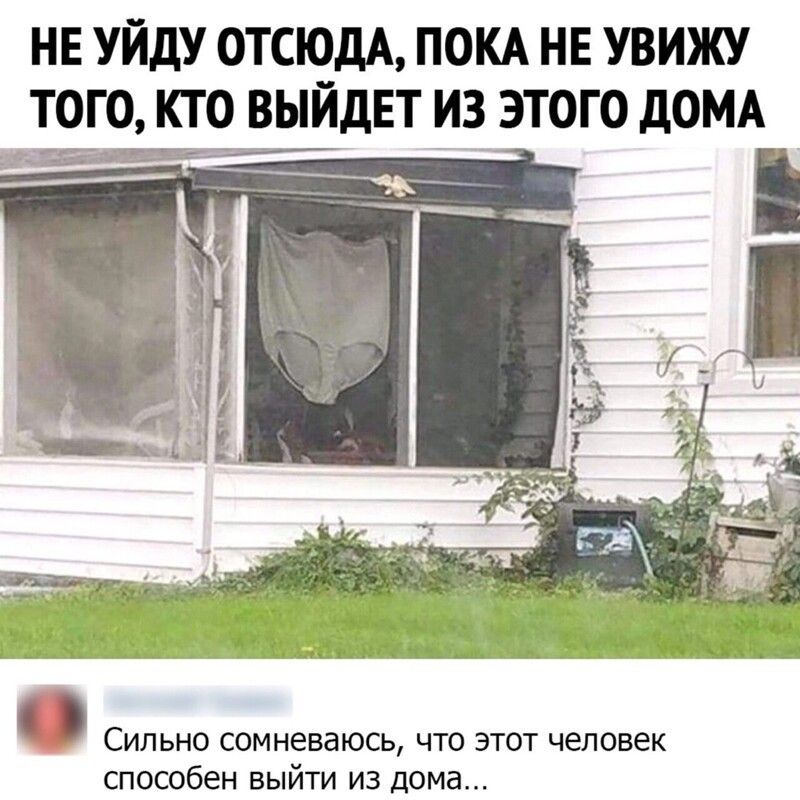 НЕ УЙДУ ОТСЮДА ПОКА НЕ УВИЖУ ТОГО КТО ВЫЙДЕТ ИЗ ЭТОГО ДОМА к и СИЛЬНО СОМНЭВЗЮСЬ ЧТО ЭТОТ человек способен ВЫЙТИ ИЗ дома