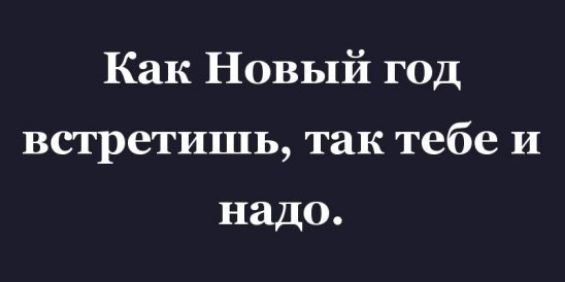 Как Новый год встретишь так тебе и надо