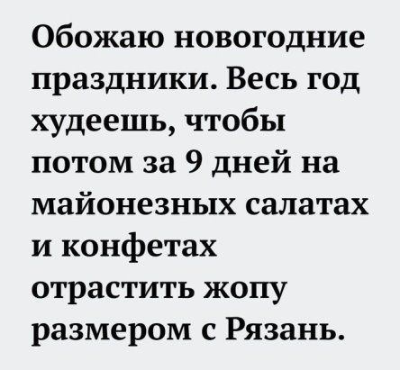 Обожаю новогодние праздники Весь год худеешь чтобы потом за 9 дней на майонезных салатах и конфетах отрастить жопу размером с Рязань
