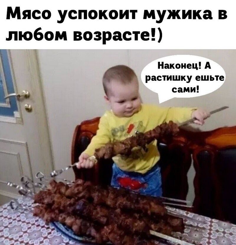Мясо успокоит мужика в любом возрасте Наконец А растишку ешьте сами