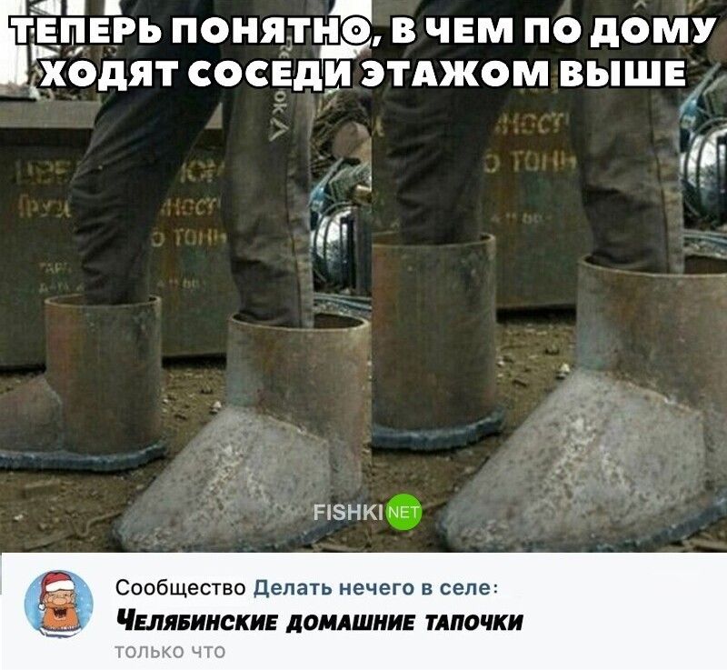 БГЕПЕЪЬ ПОНЯТНО В ЧЕМ ПО дОМУ ХОДЯТ СОСЕДЁЫЭТАЖОМ ВЫШЕ Сообщество делать нечего в селе ЧЕЛЯБИНСКИЕ ДОМАШНИЕ ТАПОЧКИ А 1