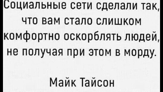 Социальные сети сделали так что вам стало слишком комфортно оскорблять людей не получая при этом в морду Майк Тайсон