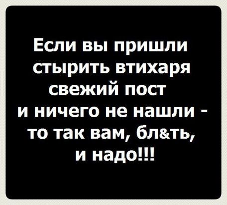 Если вы пришли стырить втихаря свежий пост и ничего не нашли то так вам блть и надо