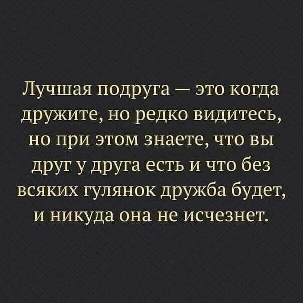 Лучшая подруга это когда дружите но редко видитесь но при этом знаете что вы друг у друга есть и что без всяких гулянок дружба будет и никуда она не исчезнет