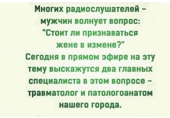 Многих радиослушателей мужчин волнует вопрос Стоит ли признаваться жене в измене Сегодня в прямом эфире на эту тему выскажутся два главных специалиста в этом вопросе травматолог и патологоанатом нашего города
