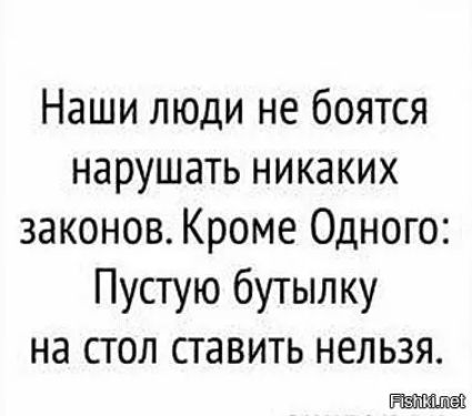 Наши люди не боятся нарушать никаких законов Кроме Одного Пустую бутылку на стол ставить нельзя