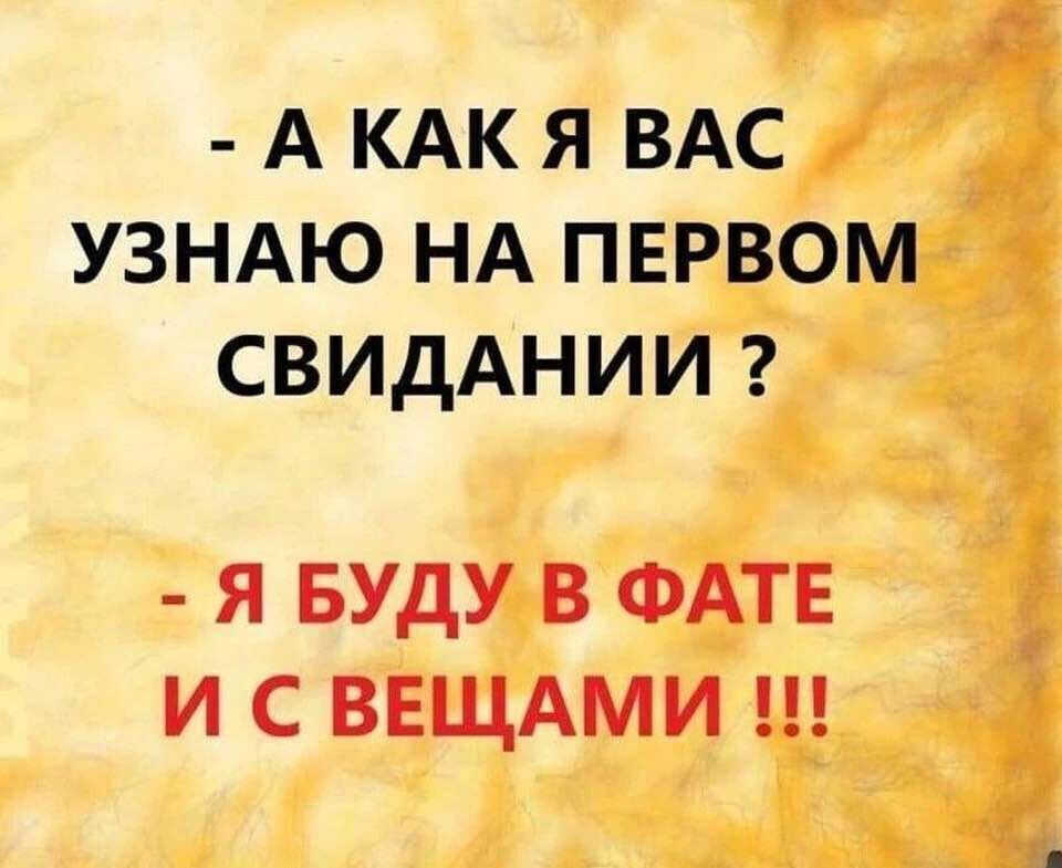 А КАК Я ВАС УЗНАЮ НА ПЕРВОМ СВИДАНИИ Я БУДУ В ФАТЕ И С ВЕЩАМИ