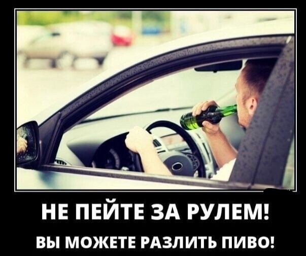 НЕ ПЕЙТЕ ЗА РУЛЕМ вы МОЖЕТЕ гдзлить пиве