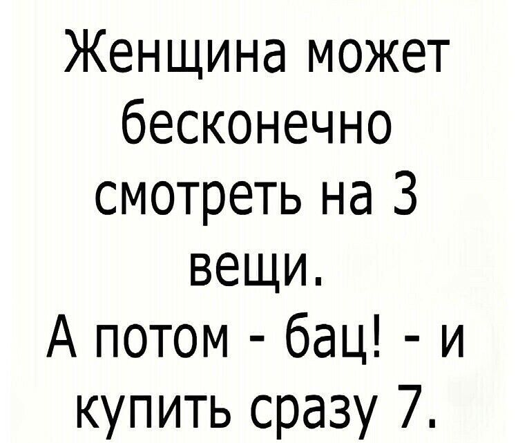 Женщина может бесконечно смотреть на 3 вещи А потом бац и купить сразу 7